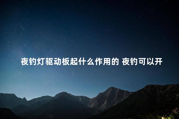 夜钓灯驱动板起什么作用的 夜钓可以开灯光吗